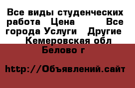 Все виды студенческих работа › Цена ­ 100 - Все города Услуги » Другие   . Кемеровская обл.,Белово г.